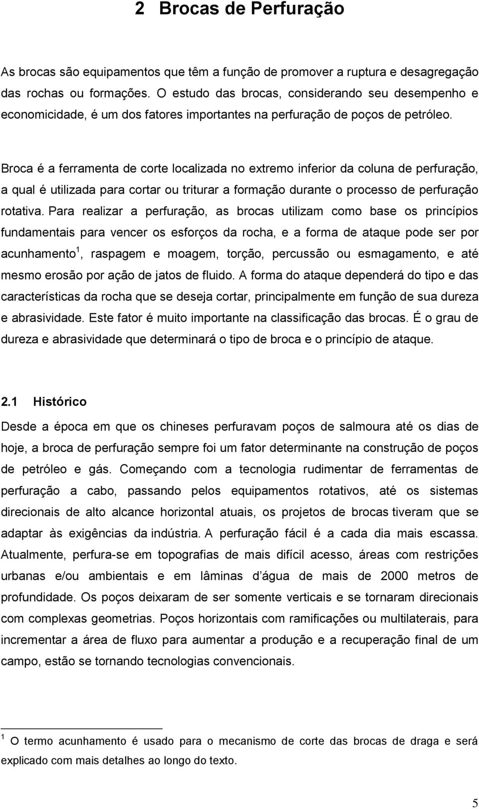 Broca é a ferramenta de corte localizada no extremo inferior da coluna de perfuração, a qual é utilizada para cortar ou triturar a formação durante o processo de perfuração rotativa.