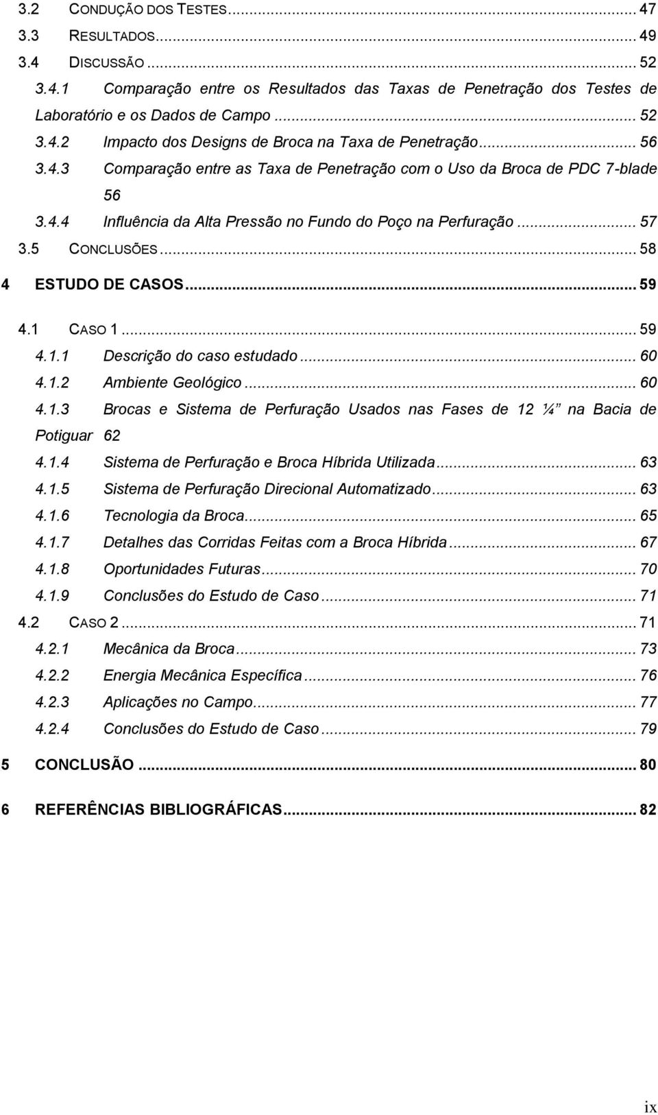 .. 59 4.1 CASO 1... 59 4.1.1 Descrição do caso estudado... 60 4.1.2 Ambiente Geológico... 60 4.1.3 Brocas e Sistema de Perfuração Usados nas Fases de 12 ¼ na Bacia de Potiguar 62 4.1.4 Sistema de Perfuração e Broca Híbrida Utilizada.