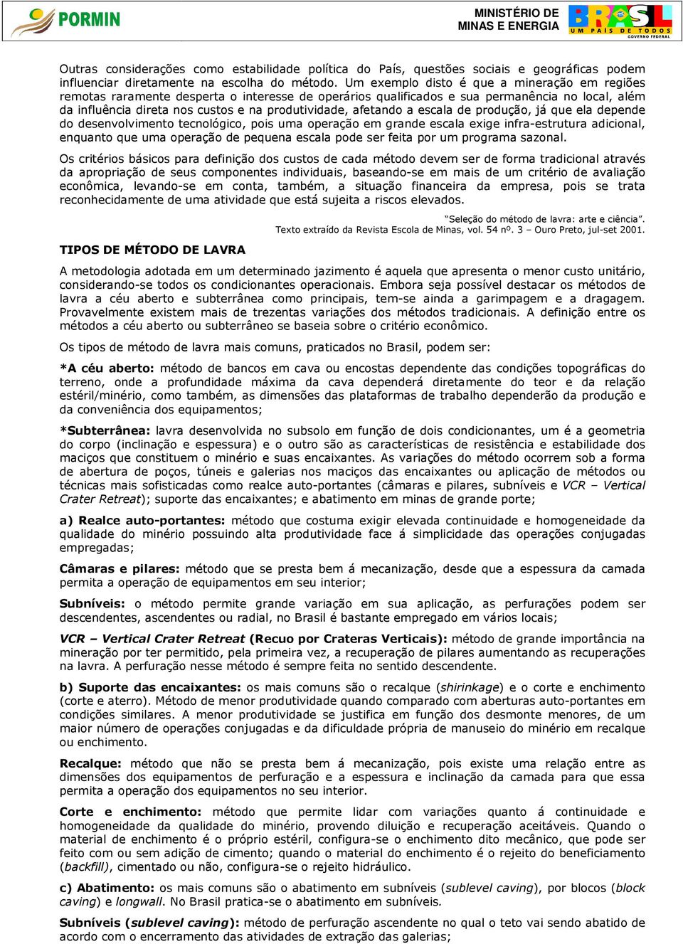 afetando a escala de produção, já que ela depende do desenvolvimento tecnológico, pois uma operação em grande escala exige infra-estrutura adicional, enquanto que uma operação de pequena escala pode