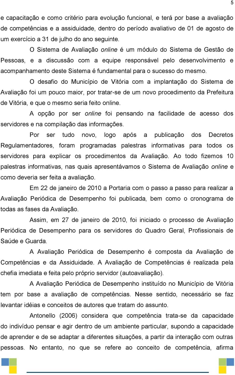 O Sistema de Avaliação online é um módulo do Sistema de Gestão de Pessoas, e a discussão com a equipe responsável pelo desenvolvimento e acompanhamento deste Sistema é fundamental para o sucesso do