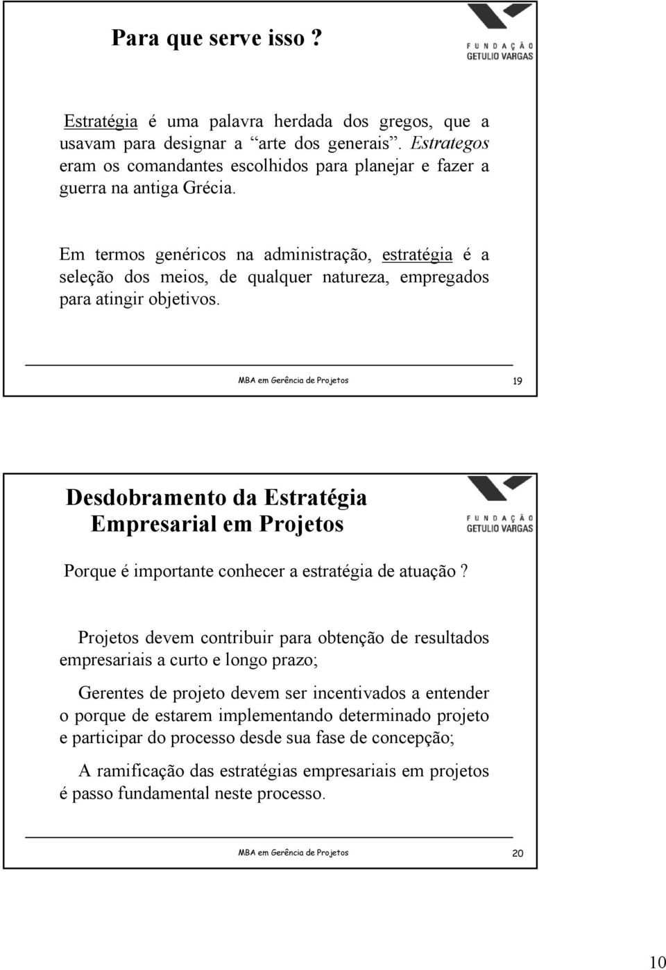 Em termos genéricos na administração, estratégia é a seleção dos meios, de qualquer natureza, empregados para atingir objetivos.