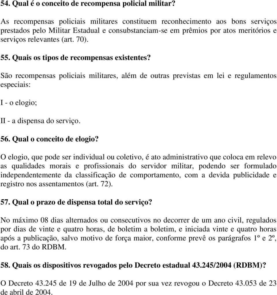 Quais os tipos de recompensas existentes? São recompensas policiais militares, além de outras previstas em lei e regulamentos especiais: I - o elogio; II - a dispensa do serviço. 56.