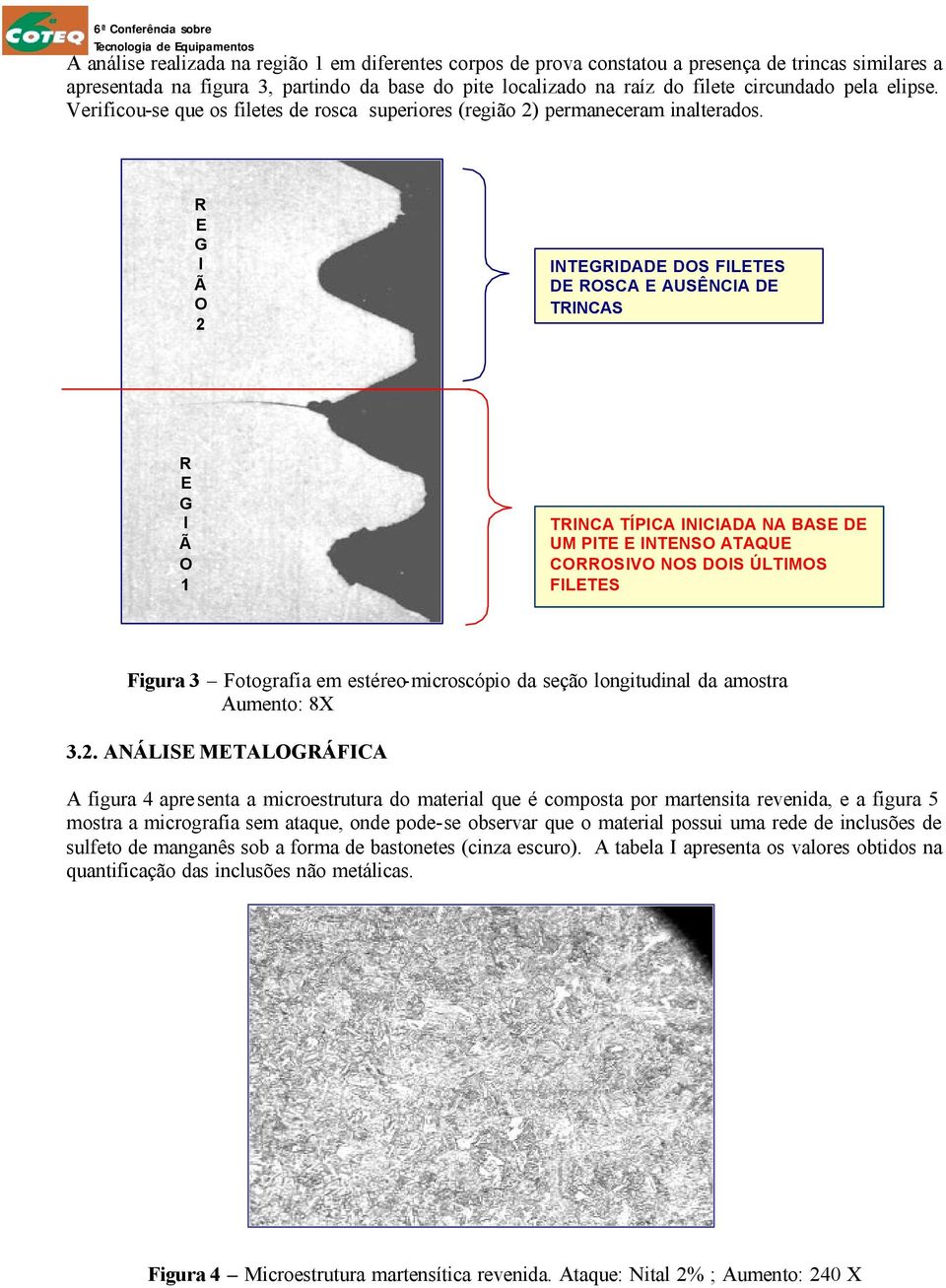 R E G I Ã O 2 INTEGRIDADE DOS FILETES DE ROSCA E AUSÊNCIA DE TRINCAS R E G I Ã O 1 TRINCA TÍPICA INICIADA NA BASE DE UM PITE E INTENSO ATAQUE CORROSIVO NOS DOIS ÚLTIMOS FILETES Figura 3 Fotografia em