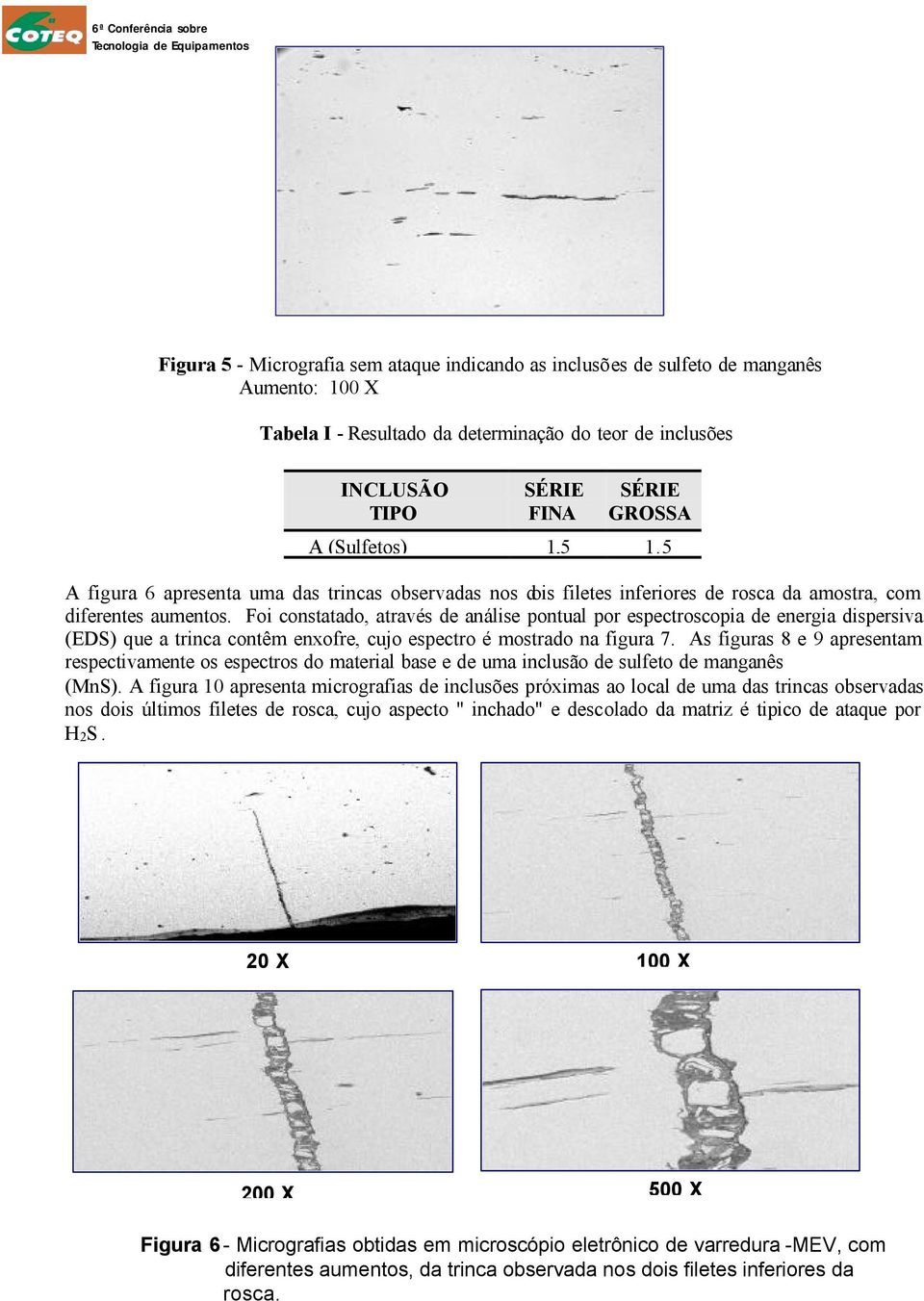 Foi constatado, através de análise pontual por espectroscopia de energia dispersiva (EDS) que a trinca contêm enxofre, cujo espectro é mostrado na figura 7.