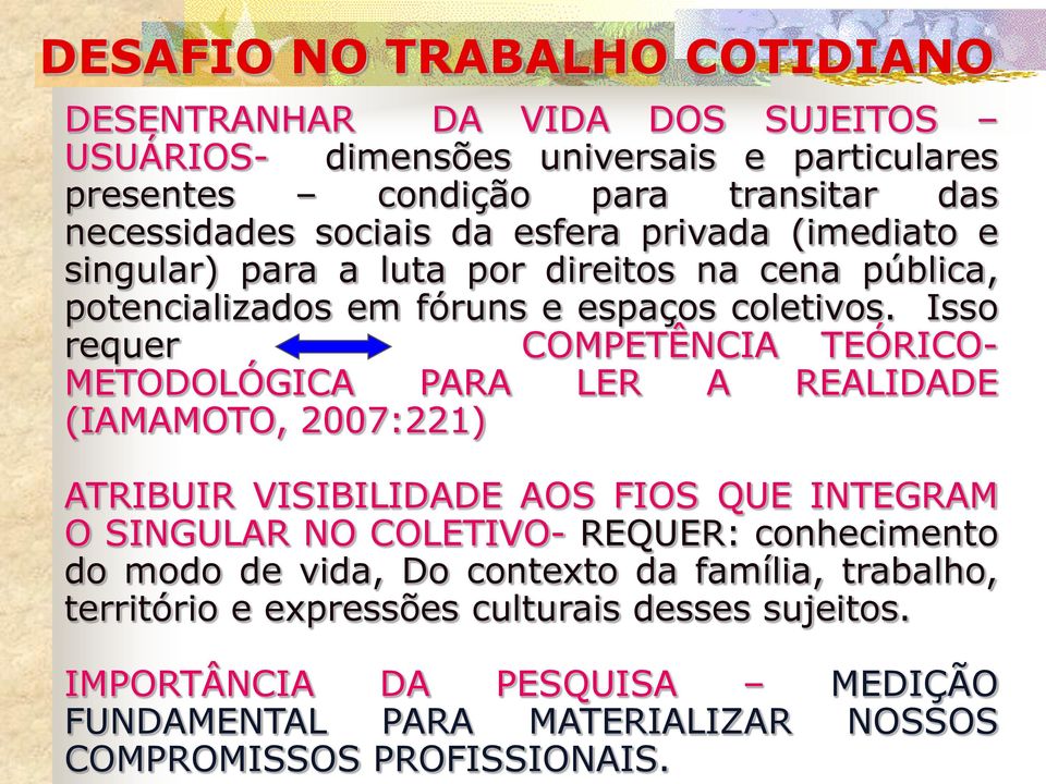 Isso requer COMPETÊNCIA TEÓRICOMETODOLÓGICA PARA LER A REALIDADE (IAMAMOTO, 2007:221) ATRIBUIR VISIBILIDADE AOS FIOS QUE INTEGRAM O SINGULAR NO COLETIVO- REQUER: