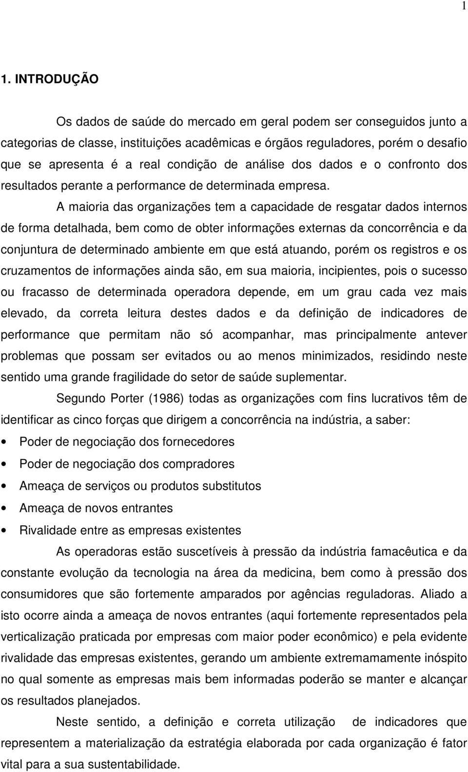 A maioria das organizações tem a capacidade de resgatar dados internos de forma detalhada, bem como de obter informações externas da concorrência e da conjuntura de determinado ambiente em que está