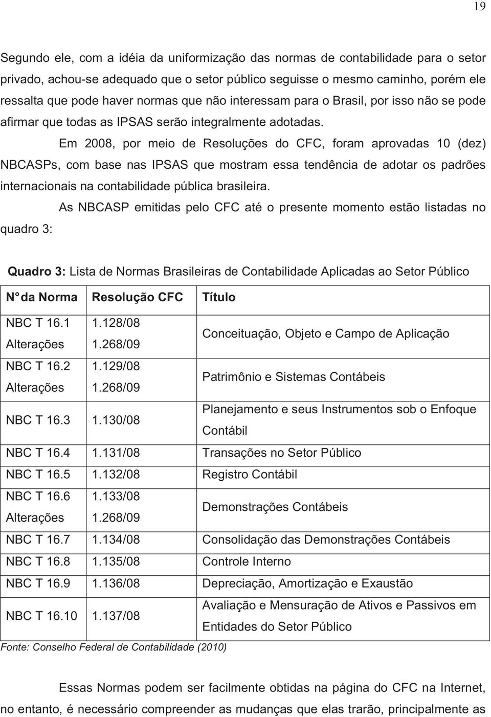 Em 2008, por meio de Resoluções do CFC, foram aprovadas 10 (dez) NBCASPs, com base nas IPSAS que mostram essa tendência de adotar os padrões internacionais na contabilidade pública brasileira.
