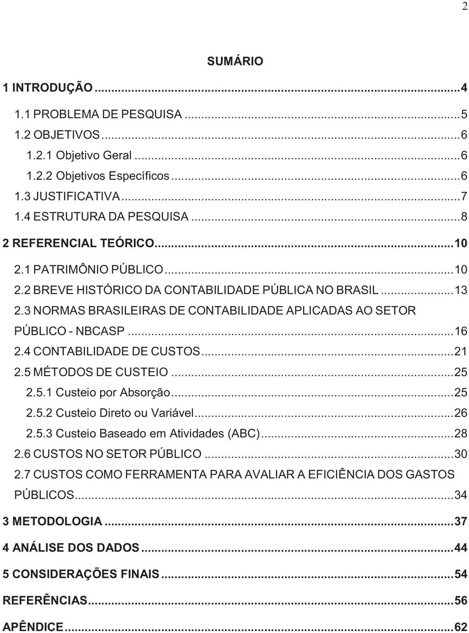 .. 16 2.4 CONTABILIDADE DE CUSTOS... 21 2.5 MÉTODOS DE CUSTEIO... 25 2.5.1 Custeio por Absorção... 25 2.5.2 Custeio Direto ou Variável... 26 2.5.3 Custeio Baseado em Atividades (ABC)... 28 2.