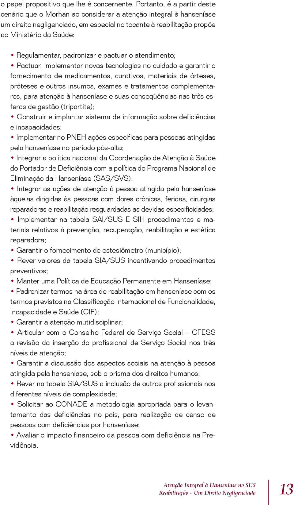 Regulamentar, padronizar e pactuar o atendimento; Pactuar, implementar novas tecnologias no cuidado e garantir o fornecimento de medicamentos, curativos, materiais de órteses, próteses e outros