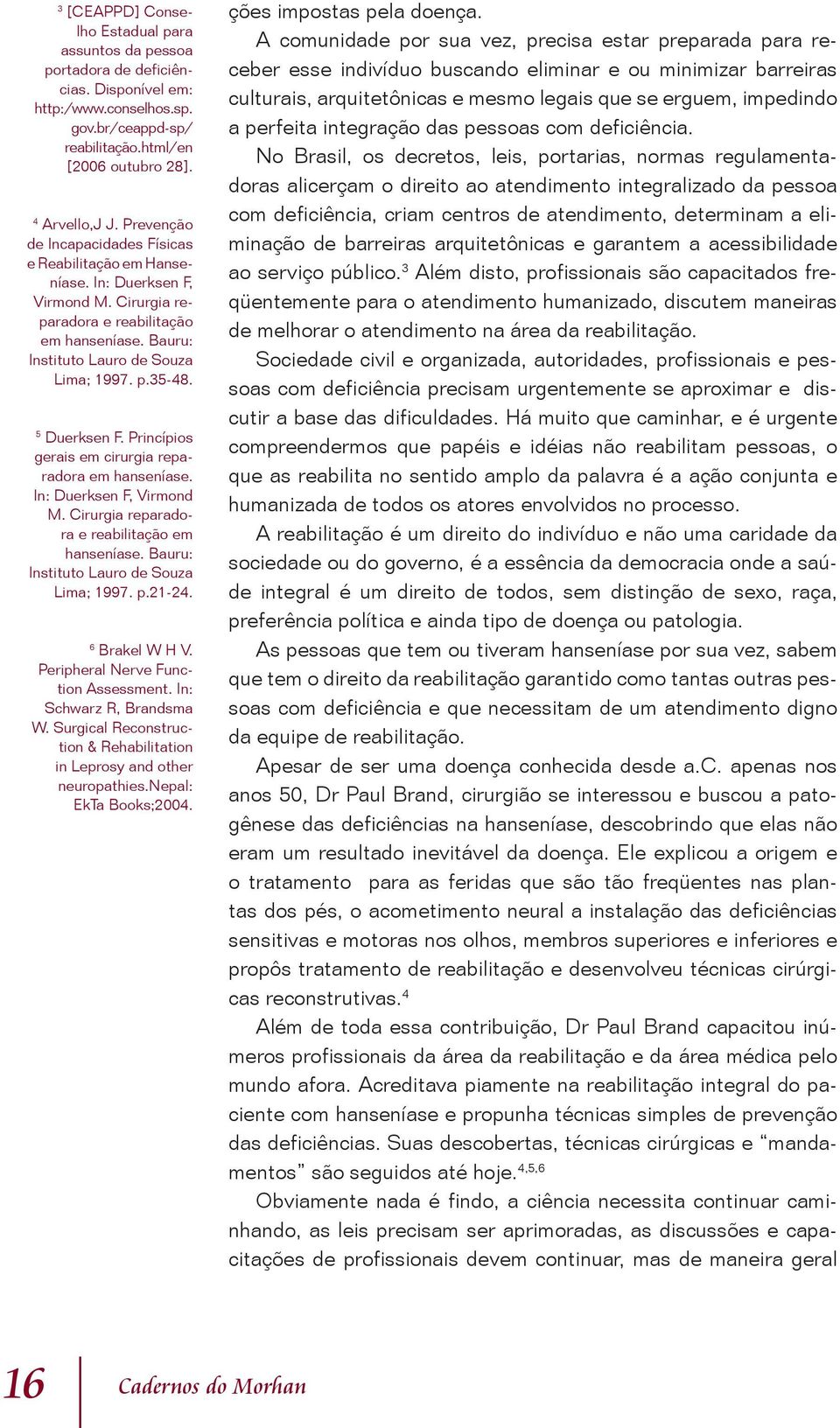 5 Duerksen F. Princípios gerais em cirurgia reparadora em hanseníase. In: Duerksen F, Virmond M. Cirurgia reparadora e reabilitação em hanseníase. Bauru: Instituto Lauro de Souza Lima; 1997. p.21-24.