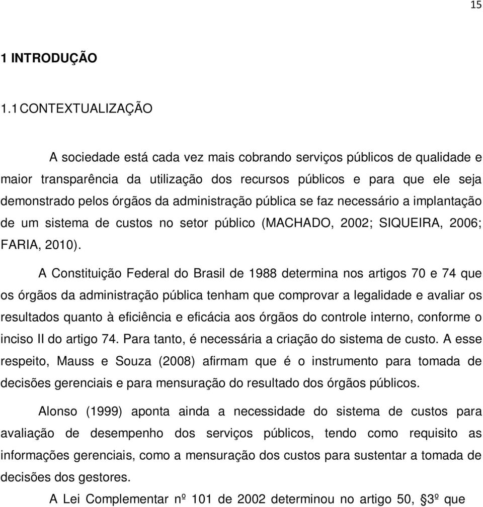 administração pública se faz necessário a implantação de um sistema de custos no setor público (MACHADO, 2002; SIQUEIRA, 2006; FARIA, 2010).