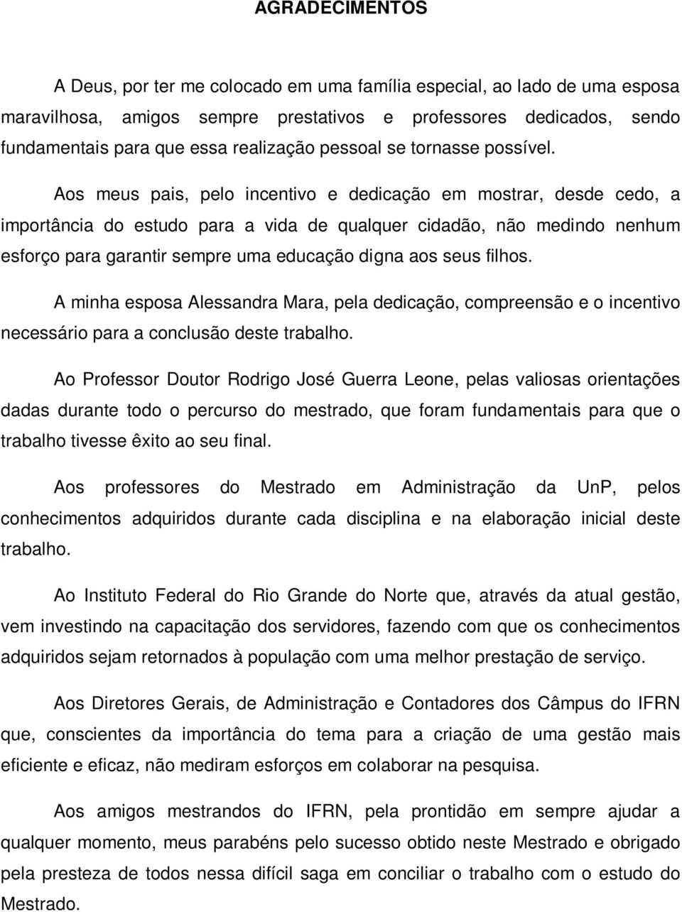 Aos meus pais, pelo incentivo e dedicação em mostrar, desde cedo, a importância do estudo para a vida de qualquer cidadão, não medindo nenhum esforço para garantir sempre uma educação digna aos seus