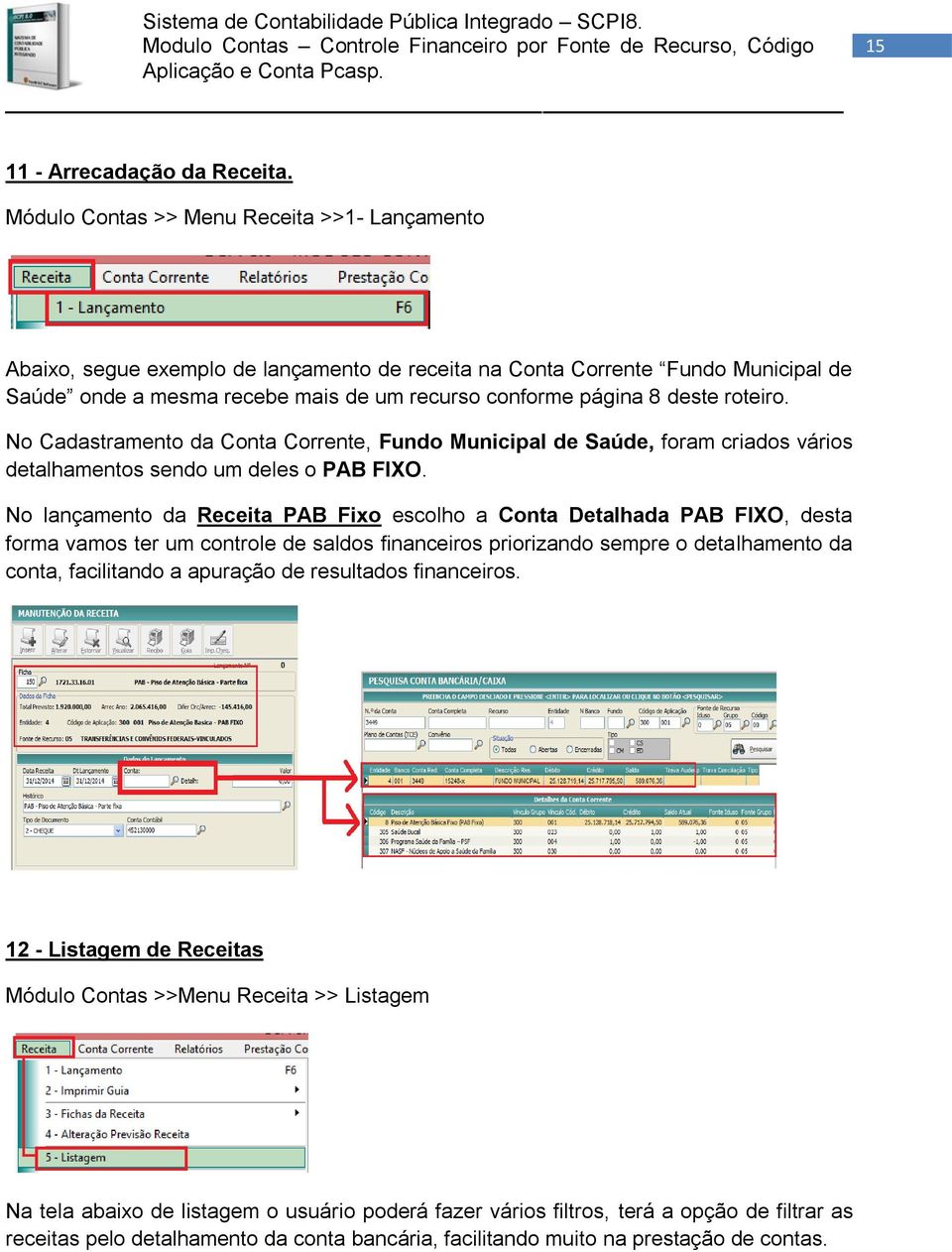 roteiro. No Cadastramento da Conta Corrente, Fundo Municipal de Saúde, foram criados vários detalhamentos sendo um deles o PAB FIXO.