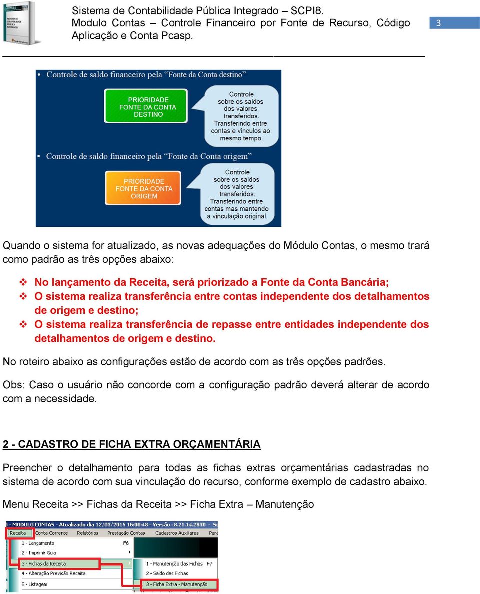 destino. No roteiro abaixo as configurações estão de acordo com as três opções padrões. Obs: Caso o usuário não concorde com a configuração padrão deverá alterar de acordo com a necessidade.