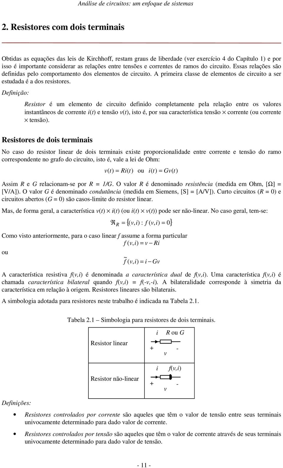 crcuto. Essas relações são defndas pelo comportamento dos elementos de crcuto. A prmera classe de elementos de crcuto a ser estudada é a dos resstores.