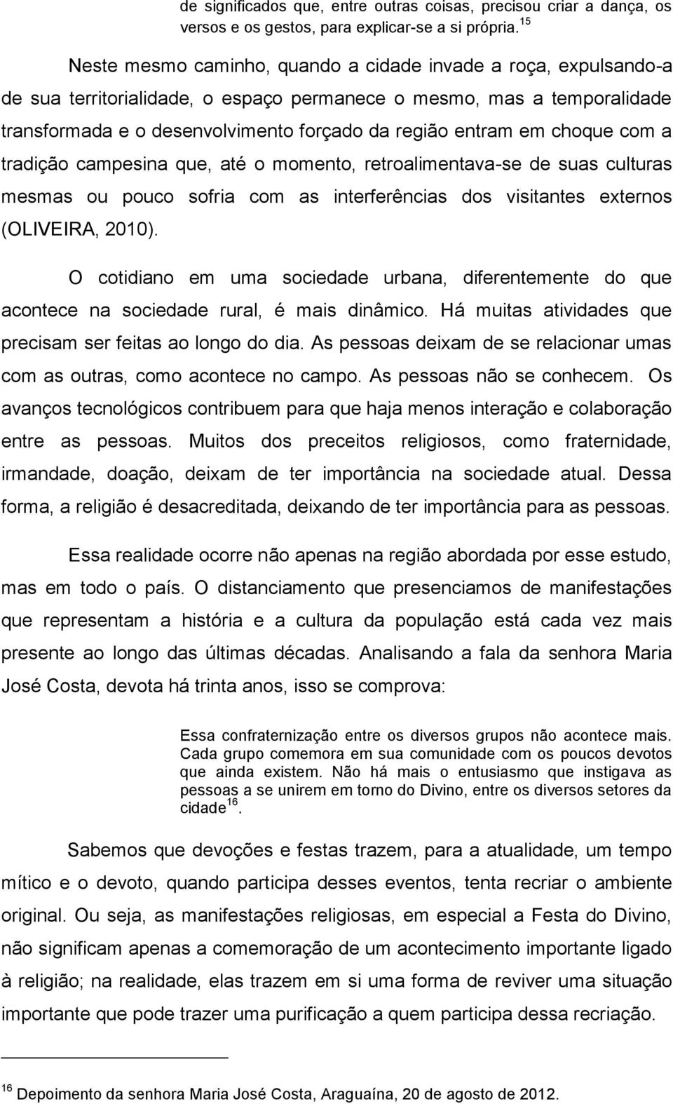 em choque com a tradição campesina que, até o momento, retroalimentava-se de suas culturas mesmas ou pouco sofria com as interferências dos visitantes externos (OLIVEIRA, 2010).