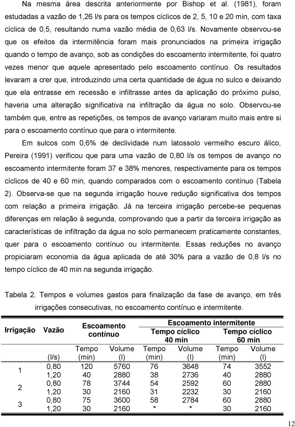 Novamente observou-se que os efeitos da intermitência foram mais pronunciados na primeira irrigação quando o tempo de avanço, sob as condições do escoamento intermitente, foi quatro vezes menor que