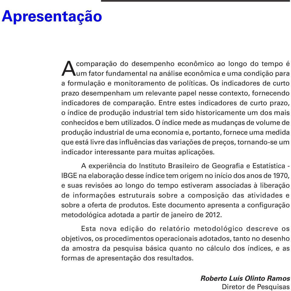 Entre estes indicadores de curto prazo, o índice de produção industrial tem sido historicamente um dos mais conhecidos e bem utilizados.