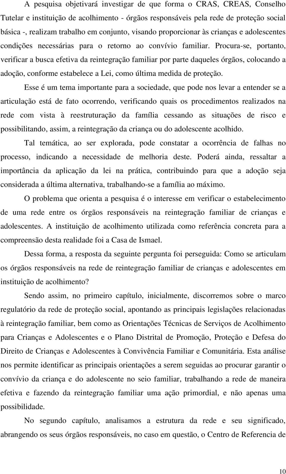 Procura-se, portanto, verificar a busca efetiva da reintegração familiar por parte daqueles órgãos, colocando a adoção, conforme estabelece a Lei, como última medida de proteção.