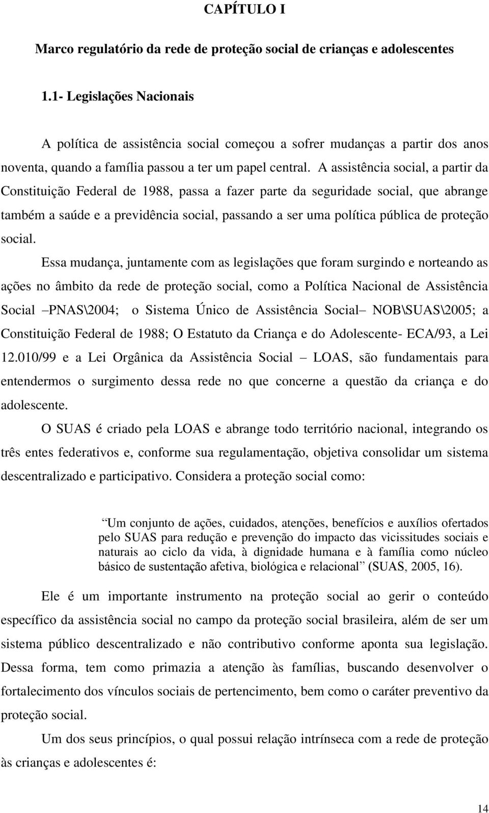 A assistência social, a partir da Constituição Federal de 1988, passa a fazer parte da seguridade social, que abrange também a saúde e a previdência social, passando a ser uma política pública de