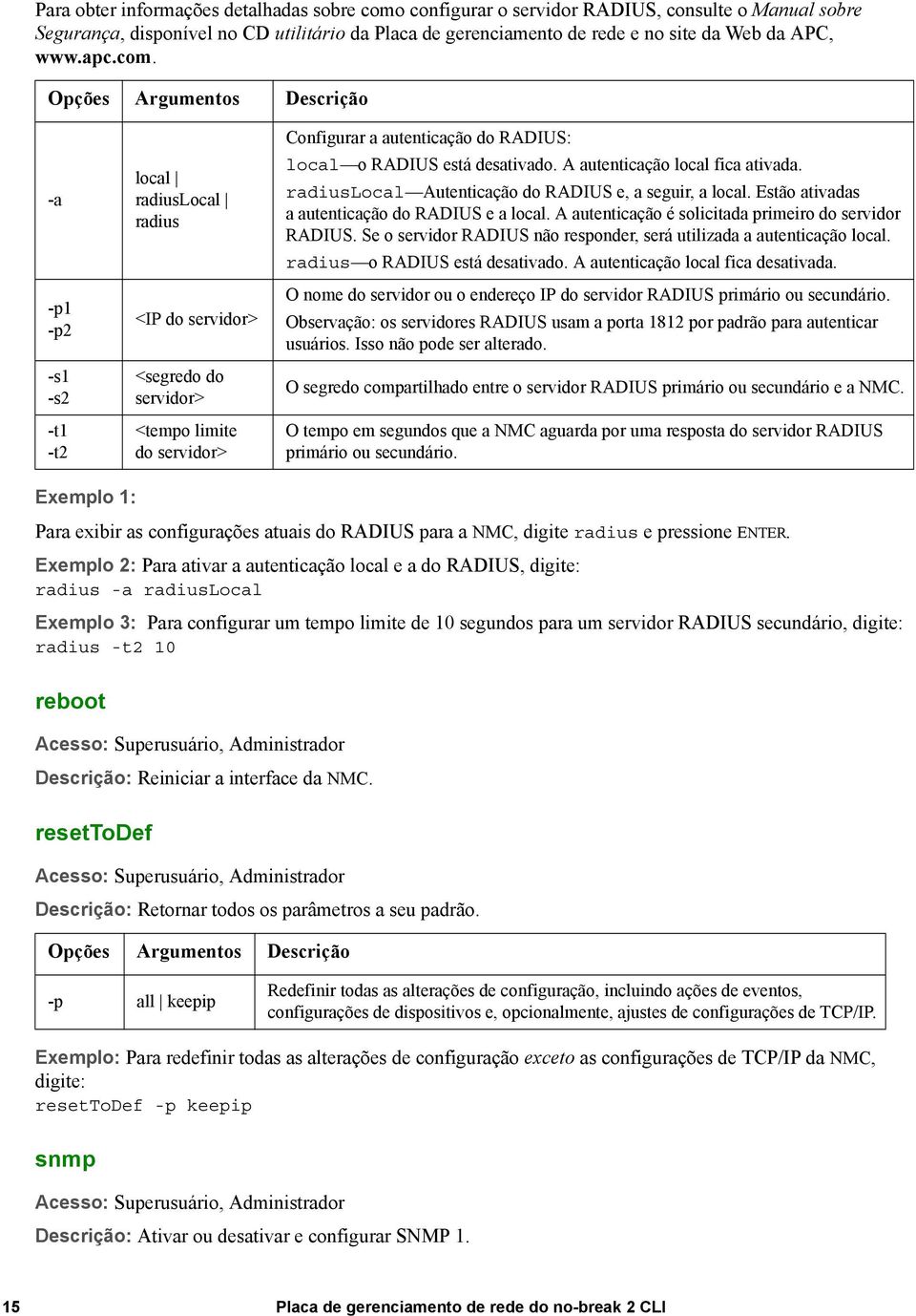 A autenticação local fica ativada. radiuslocal Autenticação do RADIUS e, a seguir, a local. Estão ativadas a autenticação do RADIUS e a local. A autenticação é solicitada primeiro do servidor RADIUS.