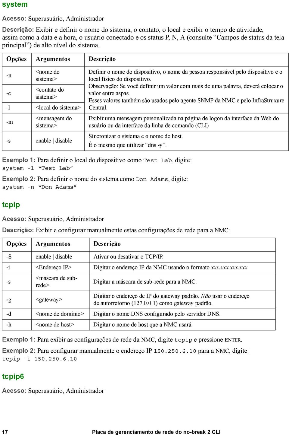 -n <nome do sistema> -c <contato do sistema> -l <local do sistema> -m <mensagem do sistema> -s enable disable Definir o nome do dispositivo, o nome da pessoa responsável pelo dispositivo e o local