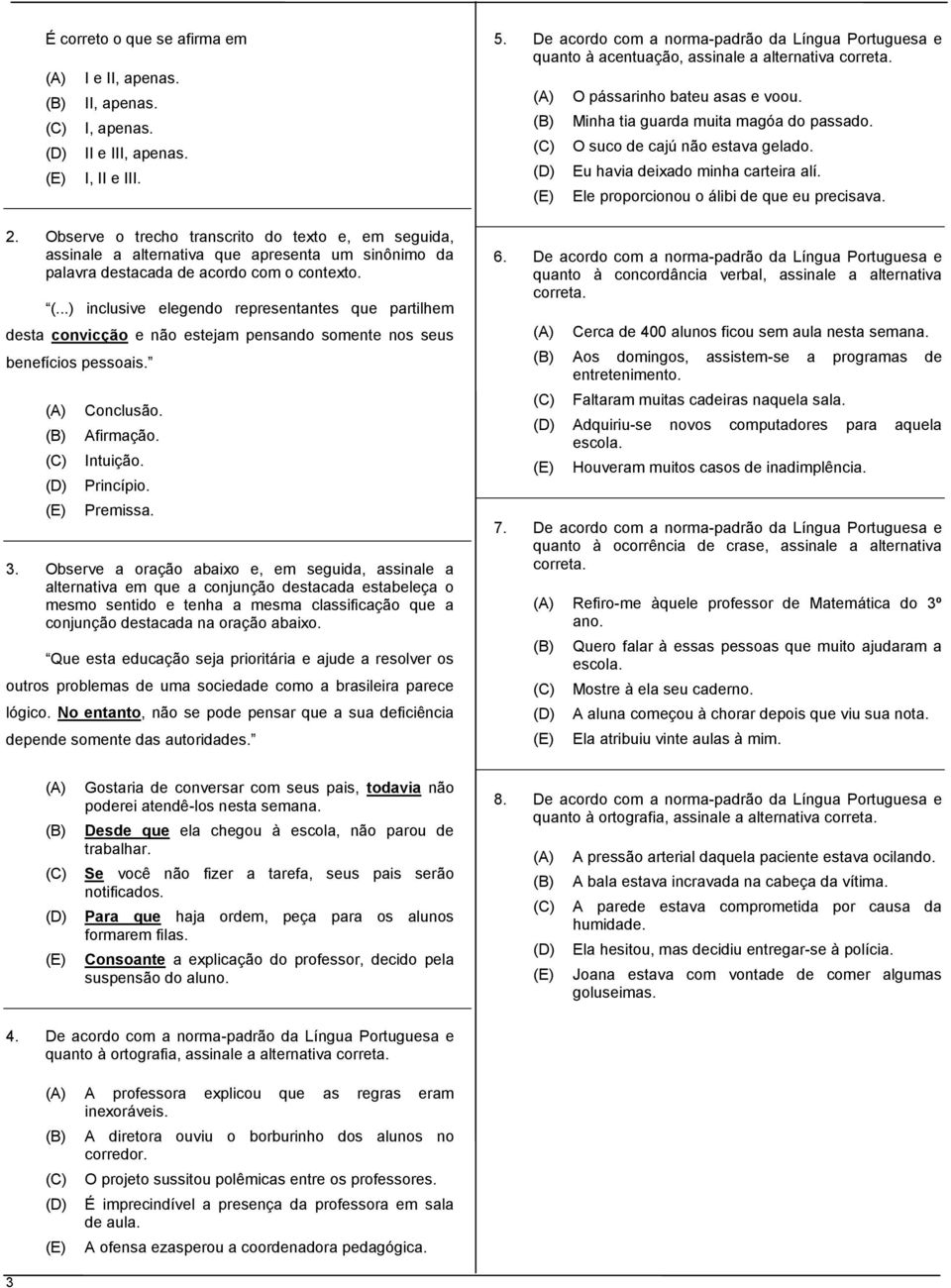 Observe a oração abaixo e, em seguida, assinale a alternativa em que a conjunção destacada estabeleça o mesmo sentido e tenha a mesma classificação que a conjunção destacada na oração abaixo.