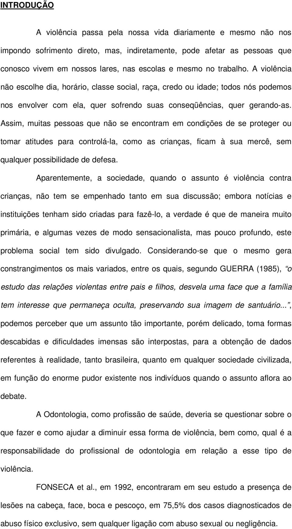 Assim, muitas pessoas que não se encontram em condições de se proteger ou tomar atitudes para controlá-la, como as crianças, ficam à sua mercê, sem qualquer possibilidade de defesa.