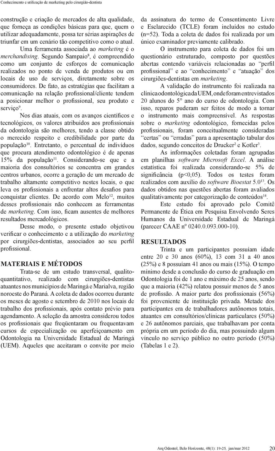 Segundo Sampaio 8, é compreendido como um conjunto de esforços de comunicação realizados no ponto de venda de produtos ou em locais de uso de serviços, diretamente sobre os consumidores.