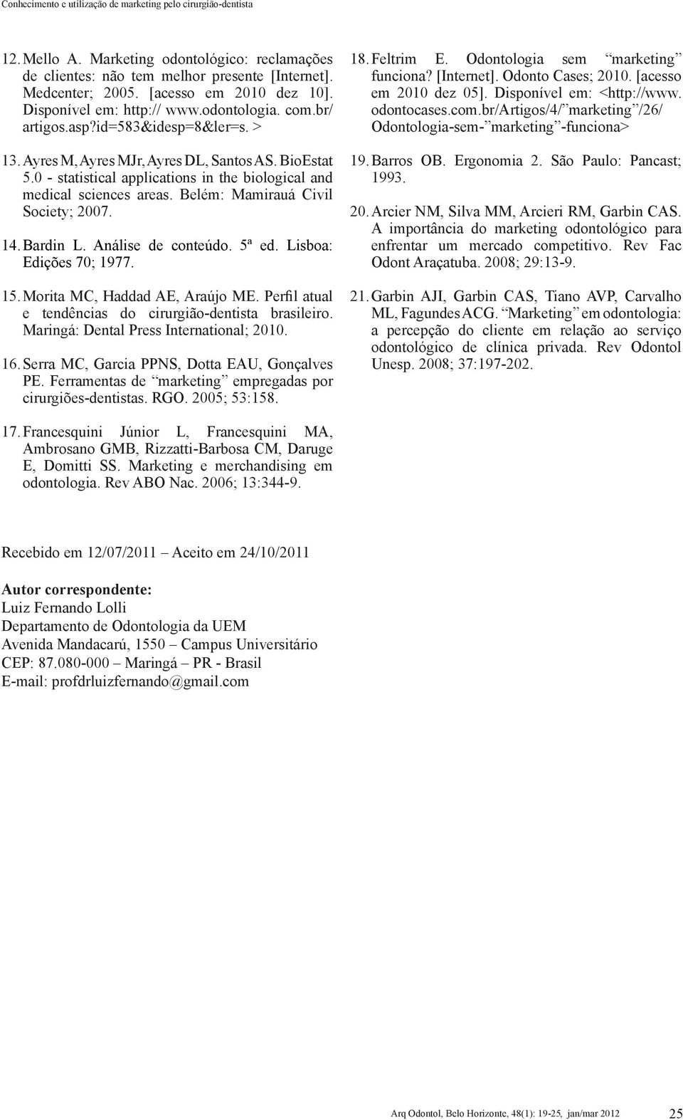 Bardin L. Análise de conteúdo. 5ª ed. Lisboa: Edições 70; 1977. 15. Morita MC, Haddad AE, Araújo ME. Perfil atual e tendências do cirurgião-dentista brasileiro.