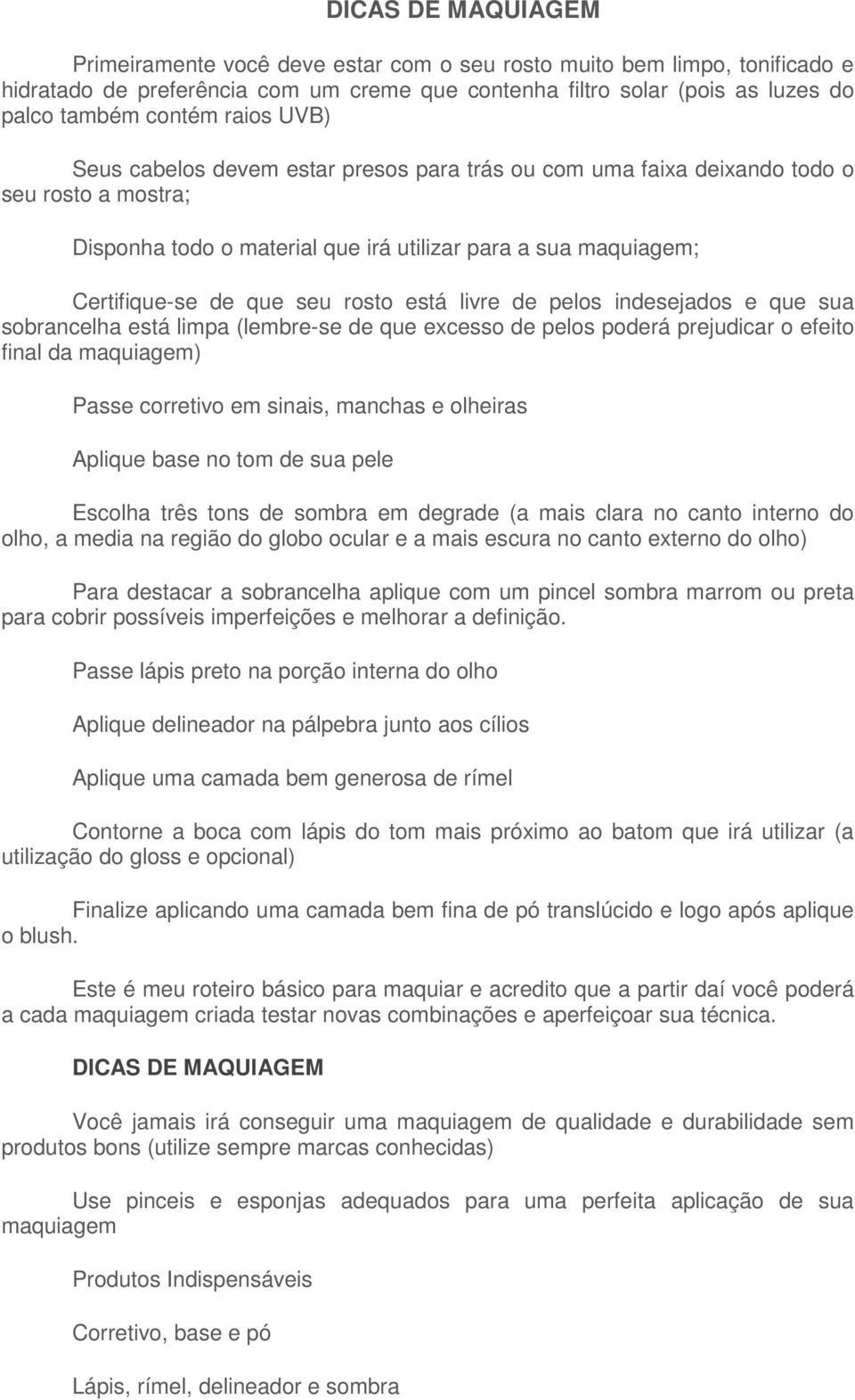 rosto está livre de pelos indesejados e que sua sobrancelha está limpa (lembre-se de que excesso de pelos poderá prejudicar o efeito final da maquiagem) Passe corretivo em sinais, manchas e olheiras