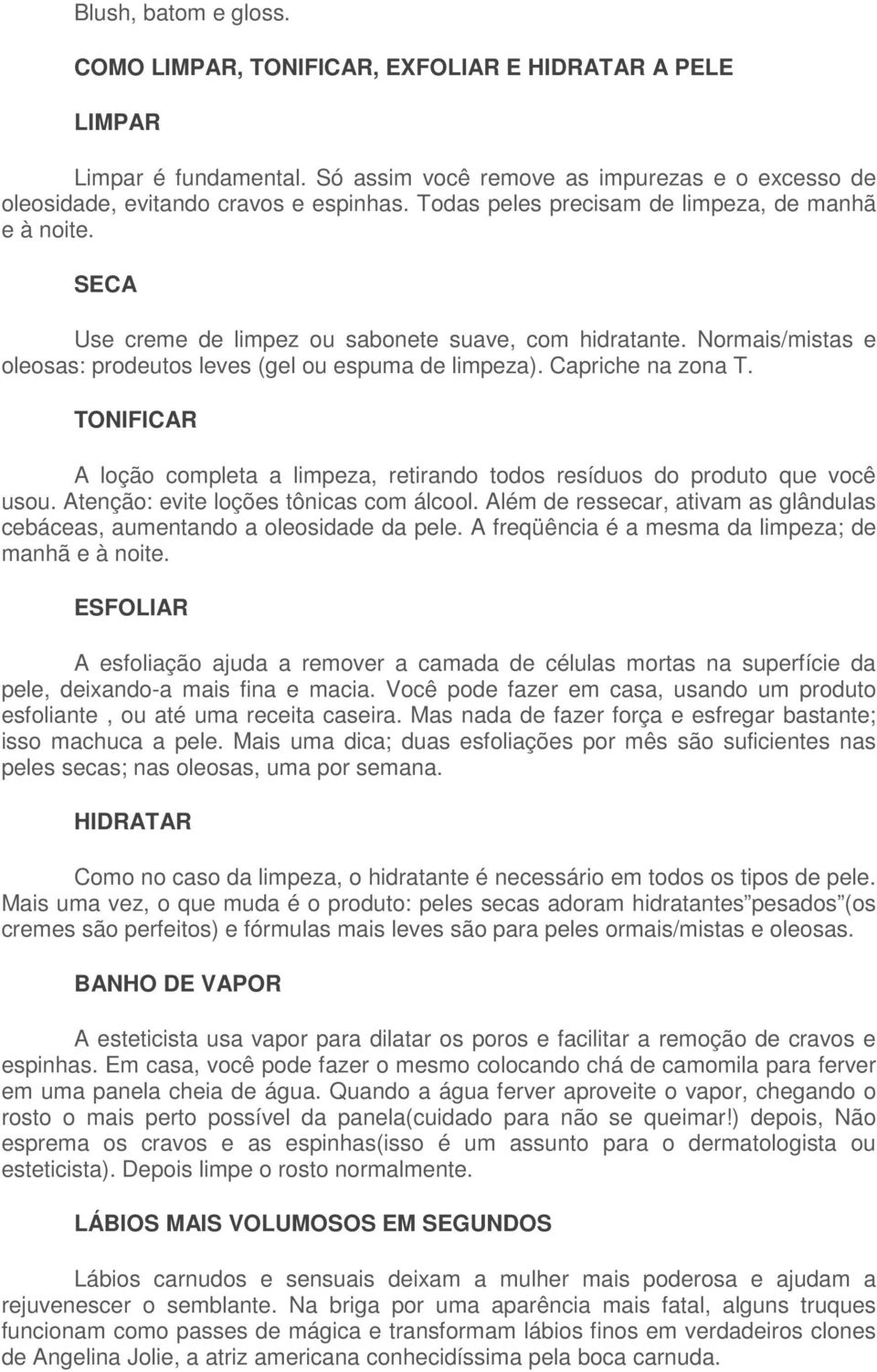 Capriche na zona T. TONIFICAR A loção completa a limpeza, retirando todos resíduos do produto que você usou. Atenção: evite loções tônicas com álcool.