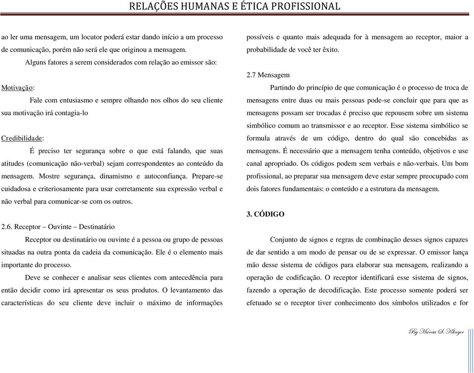 segurança sobre o que está falando, que suas atitudes (comunicação não-verbal) sejam correspondentes ao conteúdo da mensagem. Mostre segurança, dinamismo e autoconfiança.