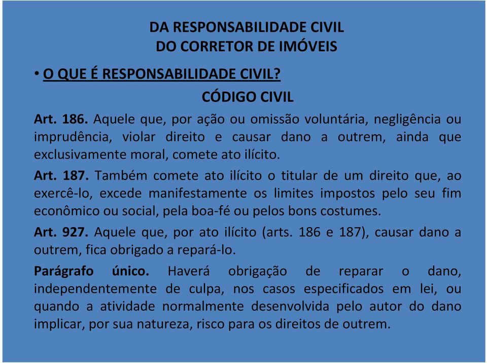 Também comete ato ilícito o titular de um direito que, ao exercê-lo, excede manifestamente os limites impostos pelo seu fim econômico ou social, pela boa-fé ou pelos bons costumes. Art. 927.