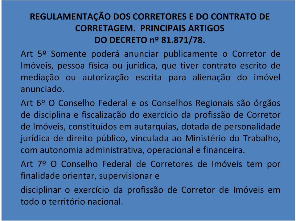 Art 6º O Conselho Federal e os Conselhos Regionais são órgãos de disciplina e fiscalização do exercício da profissão de Corretor de Imóveis, constituídos em autarquias, dotada de personalidade