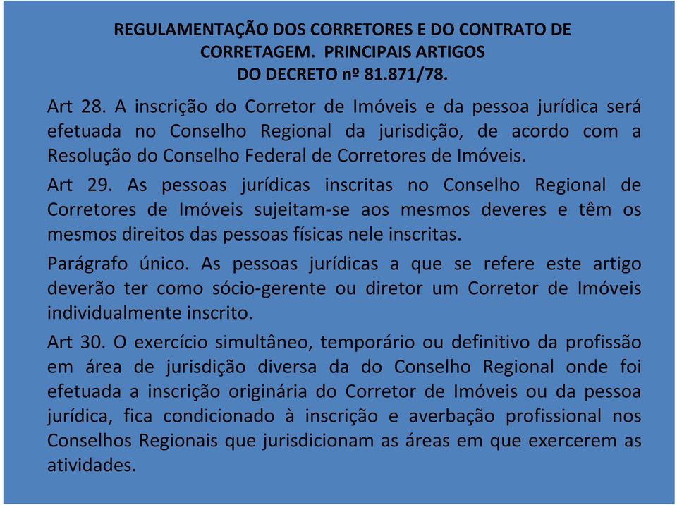 As pessoas jurídicas inscritas no Conselho Regional de Corretores de Imóveis sujeitam-se aos mesmos deveres e têm os mesmos direitos das pessoas físicas nele inscritas. Parágrafo único.