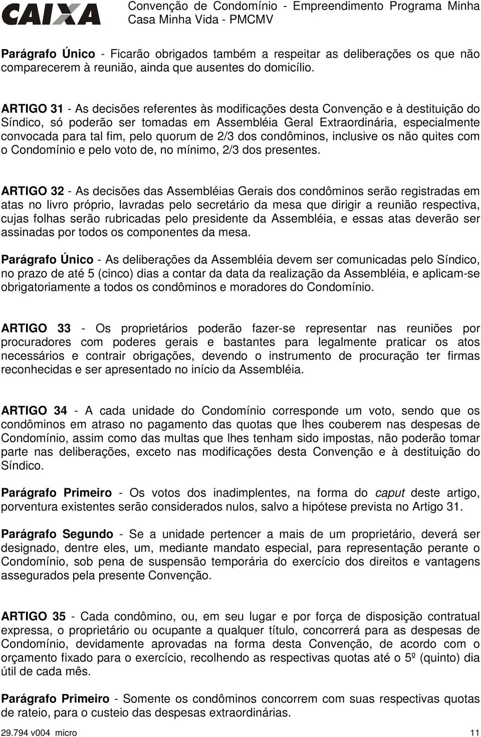 quorum de 2/3 dos condôminos, inclusive os não quites com o Condomínio e pelo voto de, no mínimo, 2/3 dos presentes.