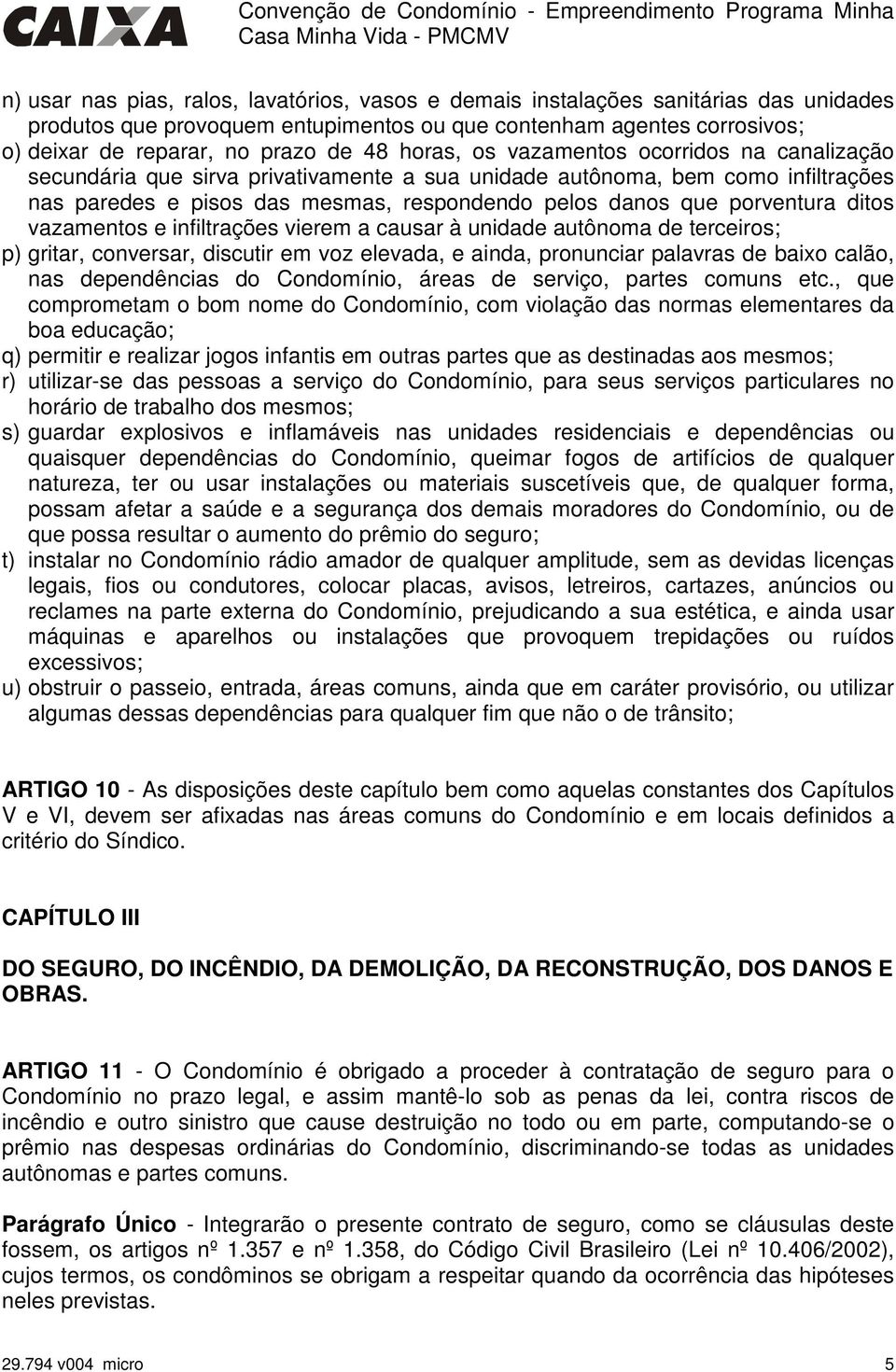 ditos vazamentos e infiltrações vierem a causar à unidade autônoma de terceiros; p) gritar, conversar, discutir em voz elevada, e ainda, pronunciar palavras de baixo calão, nas dependências do