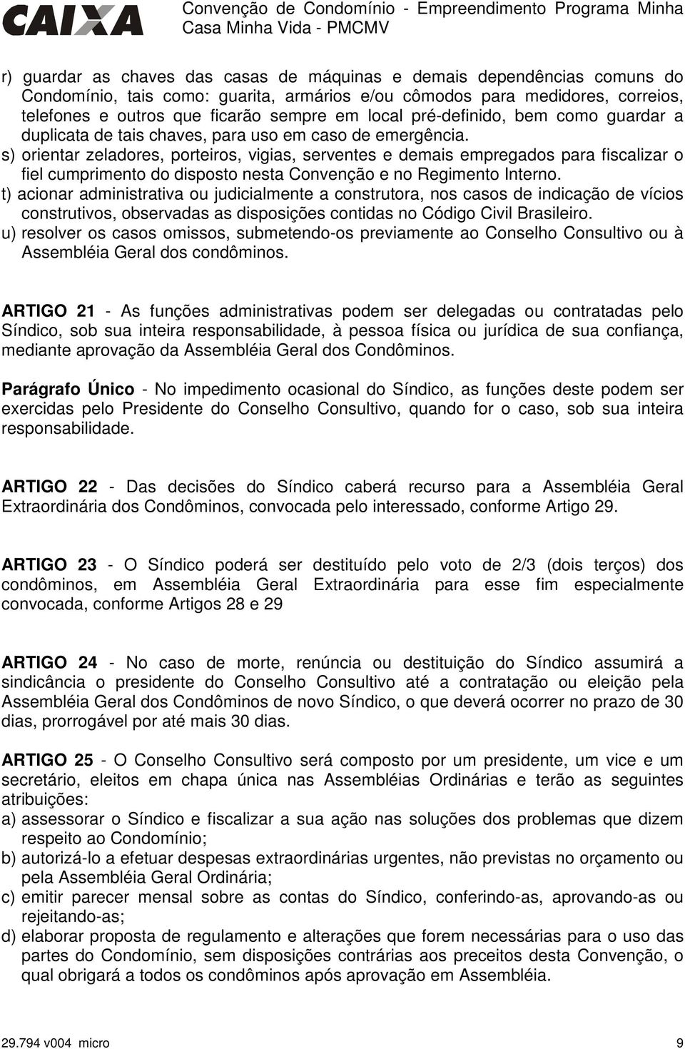 s) orientar zeladores, porteiros, vigias, serventes e demais empregados para fiscalizar o fiel cumprimento do disposto nesta Convenção e no Regimento Interno.