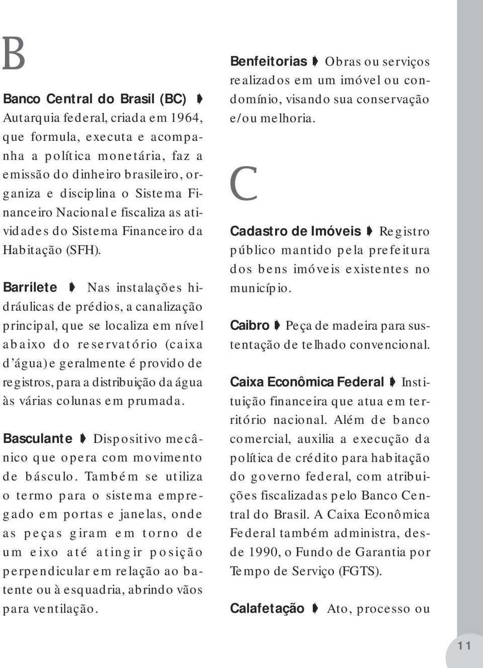 Barrilete Nas instalações hidráulicas de prédios, a canalização principal, que se localiza em nível abaixo do reservatório (caixa d água) e geralmente é provido de registros, para a distribuição da