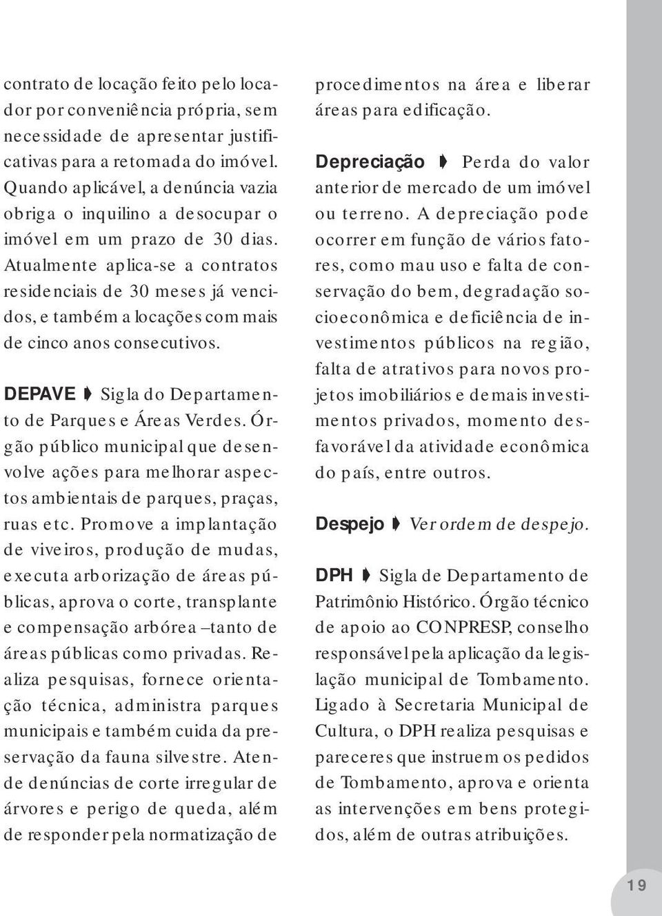 Atualmente aplica-se a contratos residenciais de 30 meses já vencidos, e também a locações com mais de cinco anos consecutivos. DEPAVE Sigla do Departamento de Parques e Áreas Verdes.