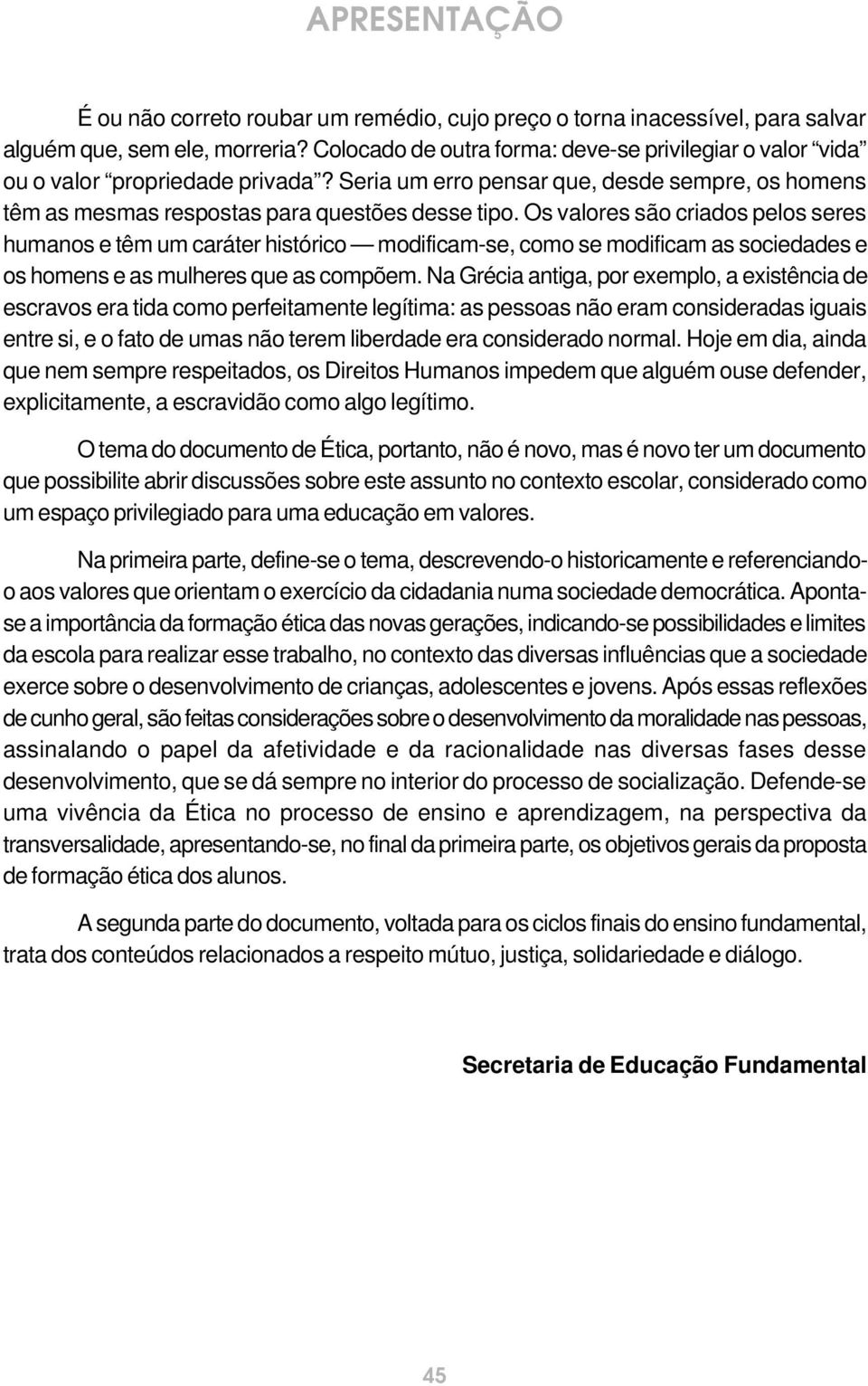 Os valores são criados pelos seres humanos e têm um caráter histórico modificam-se, como se modificam as sociedades e os homens e as mulheres que as compõem.