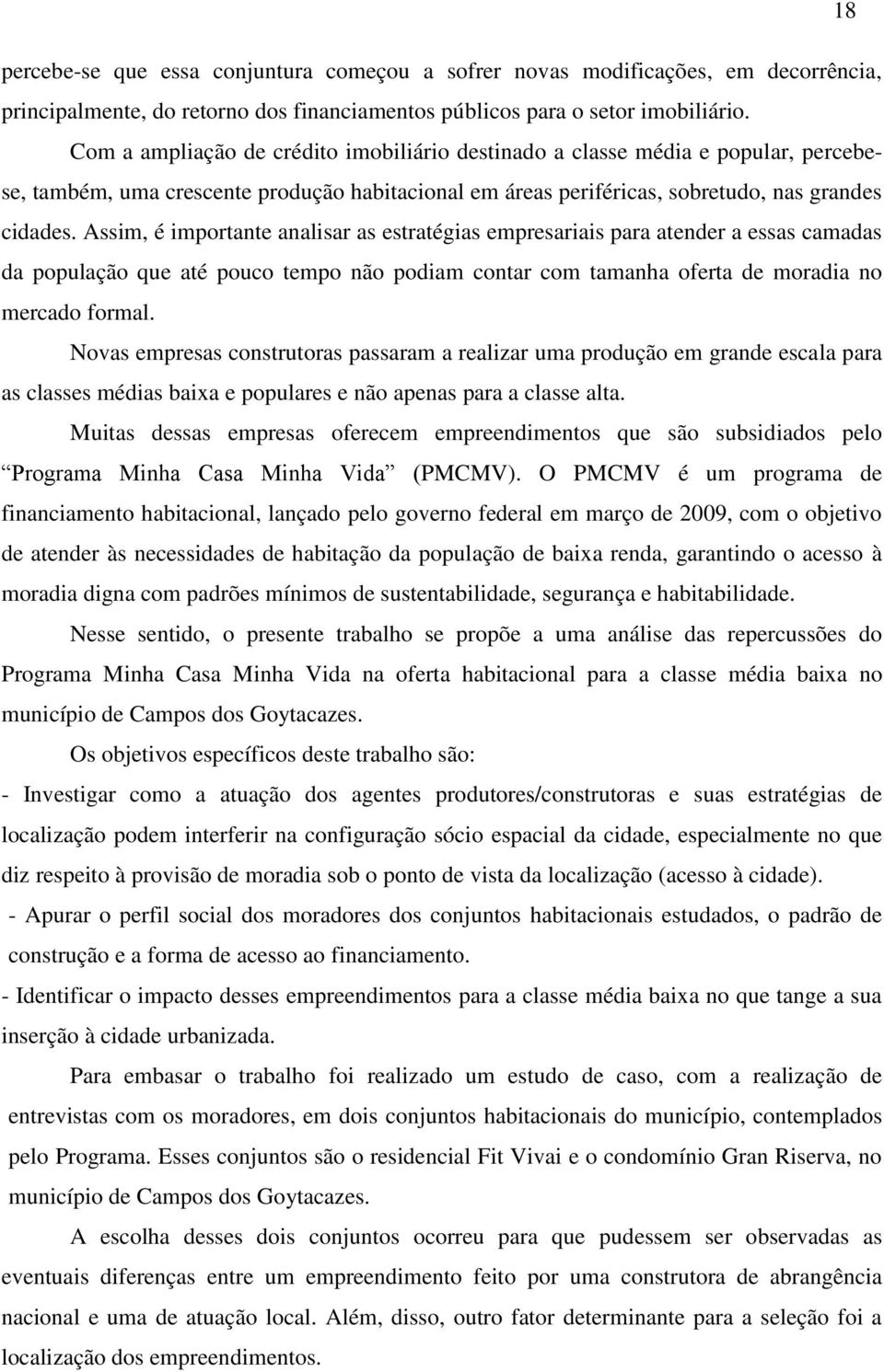 Assim, é importante analisar as estratégias empresariais para atender a essas camadas da população que até pouco tempo não podiam contar com tamanha oferta de moradia no mercado formal.