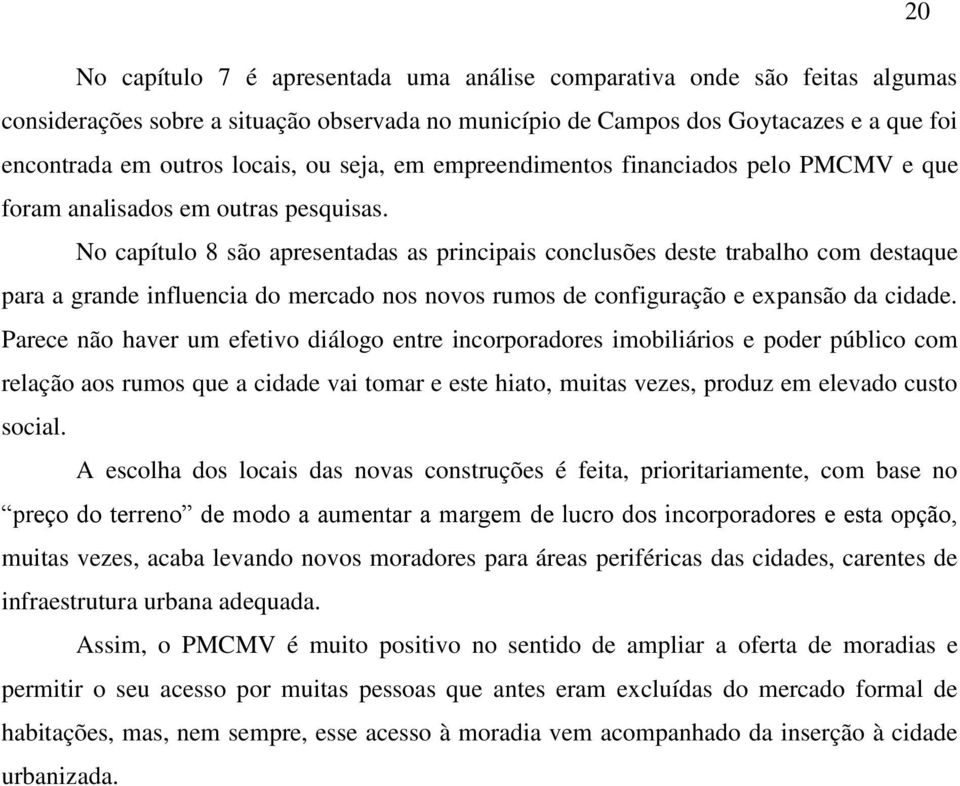 No capítulo 8 são apresentadas as principais conclusões deste trabalho com destaque para a grande influencia do mercado nos novos rumos de configuração e expansão da cidade.