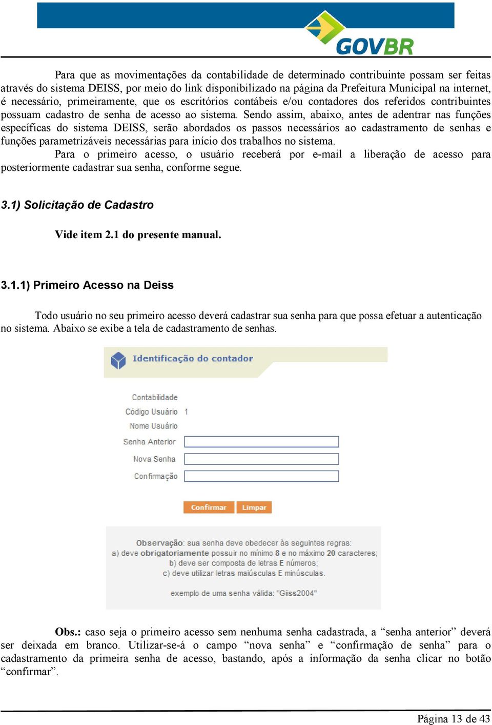 Sendo assim, abaixo, antes de adentrar nas funções específicas do sistema DEISS, serão abordados os passos necessários ao cadastramento de senhas e funções parametrizáveis necessárias para início dos