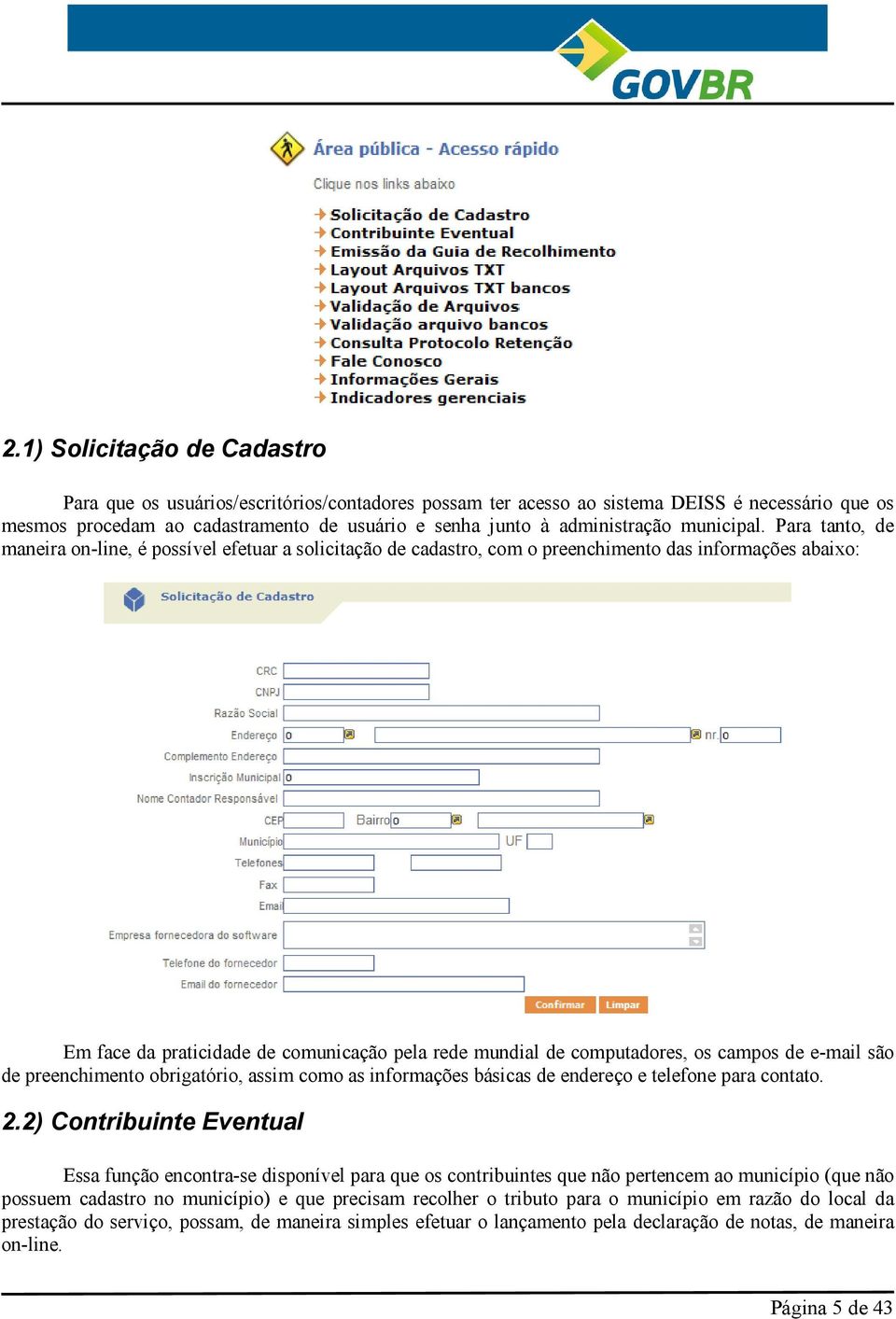 Para tanto, de maneira on-line, é possível efetuar a solicitação de cadastro, com o preenchimento das informações abaixo: Em face da praticidade de comunicação pela rede mundial de computadores, os