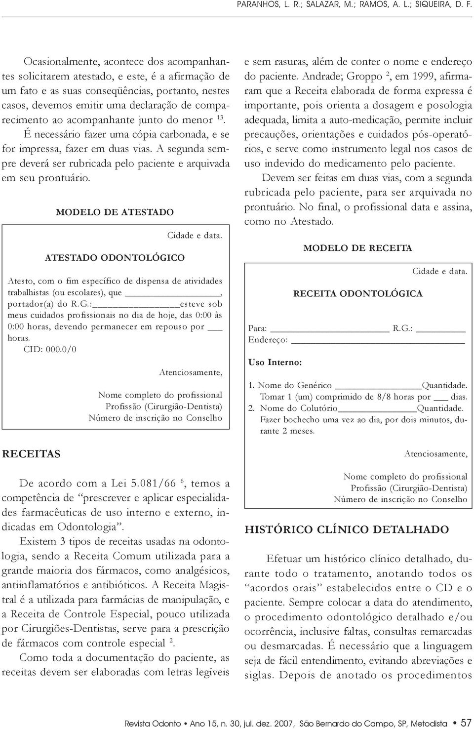 acompanhante junto do menor 13. É necessário fazer uma cópia carbonada, e se for impressa, fazer em duas vias. A segunda sempre deverá ser rubricada pelo paciente e arquivada em seu prontuário.