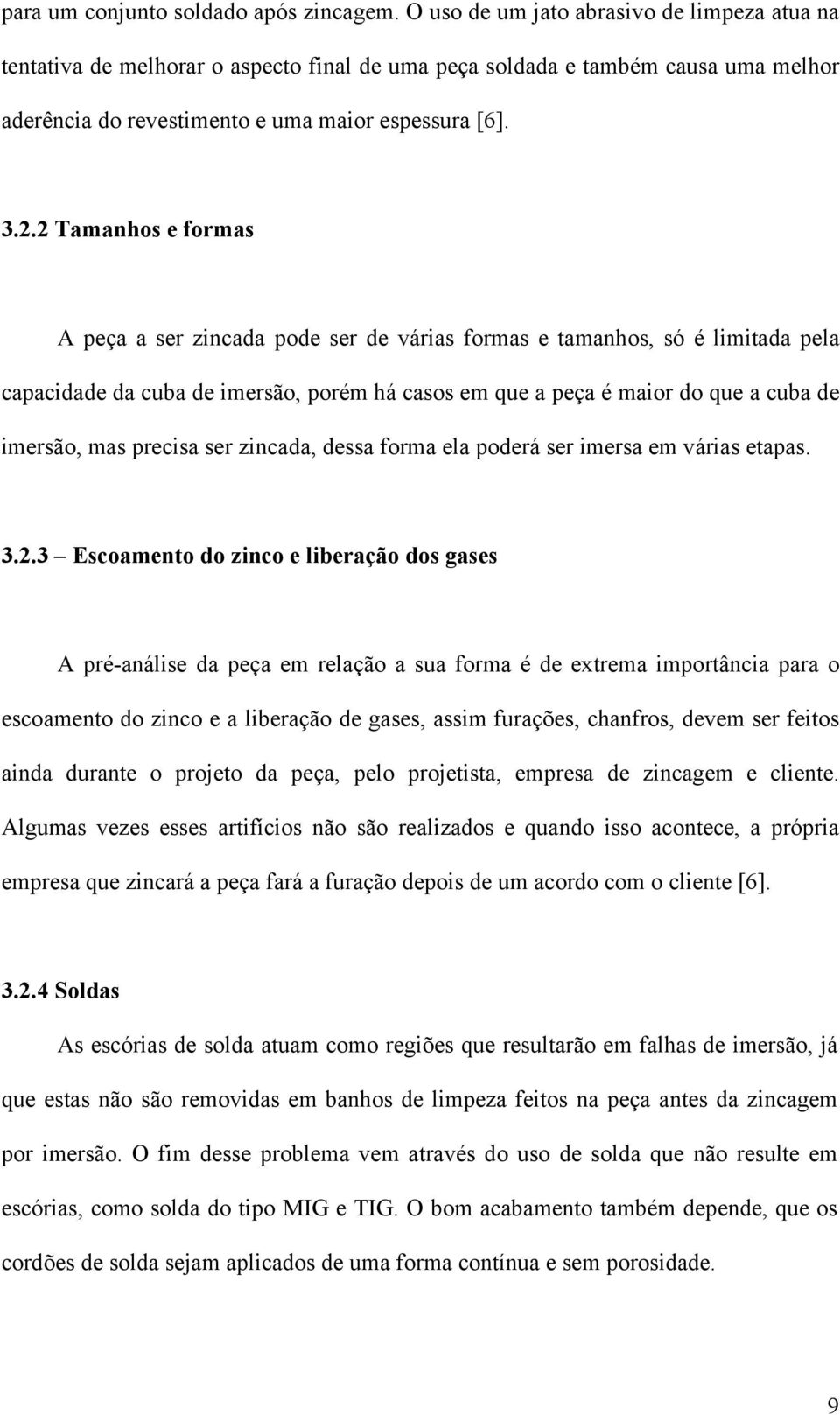 2 Tamanhos e formas A peça a ser zincada pode ser de várias formas e tamanhos, só é limitada pela capacidade da cuba de imersão, porém há casos em que a peça é maior do que a cuba de imersão, mas