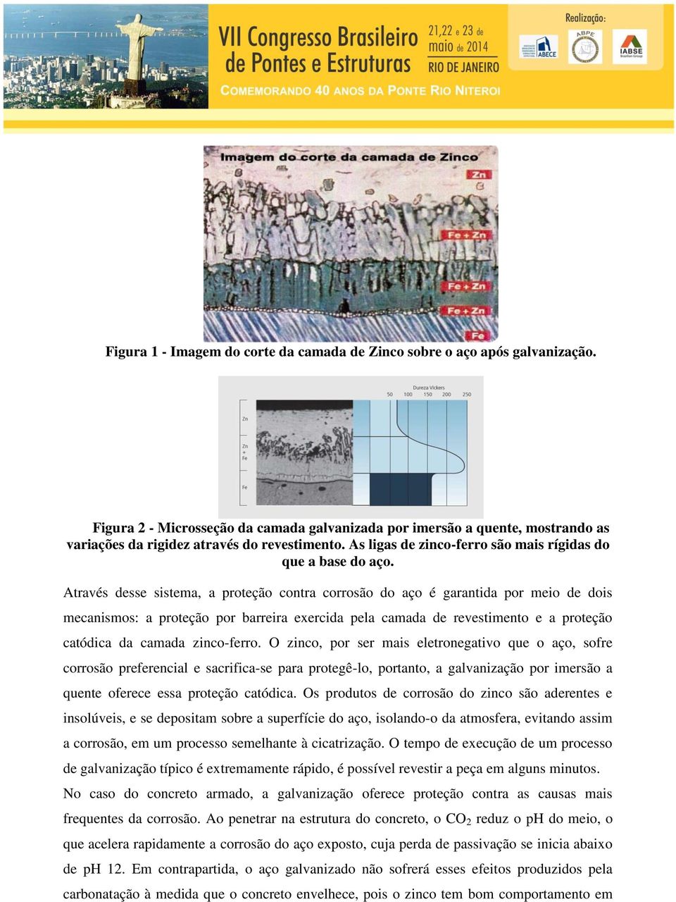 Através desse sistema, a proteção contra corrosão do aço é garantida por meio de dois mecanismos: a proteção por barreira exercida pela camada de revestimento e a proteção catódica da camada