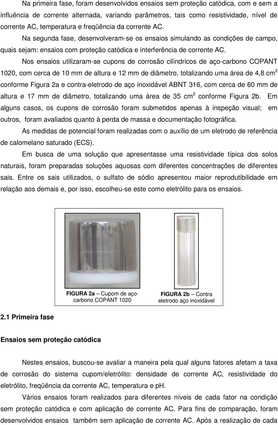 Nos ensaios utilizaram-se cupons de corrosão cilíndricos de aço-carbono COPANT 1020, com cerca de 10 mm de altura e 12 mm de diâmetro, totalizando uma área de 4,8 cm 2 conforme Figura 2a e